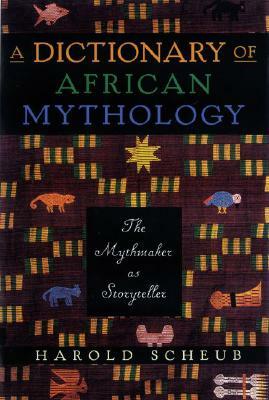 A Dictionary of African Mythology: The Mythmaker as Storyteller by Harold Scheub