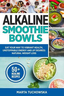 Alkaline Smoothie Bowls: The Easiest Way to Create Healthy & Tasty Alkaline Breakfasts & Guilt-Free Snacks(even if you're pressed for time!) by Marta Tuchowska