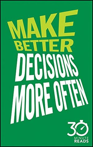 Make Better Decisions More Often: 30 Minute Reads: A Short Cut to More Effective Decision Making by Nicholas Bate