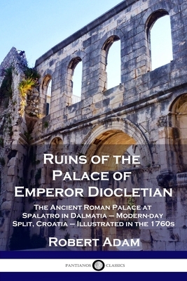 Ruins of the Palace of Emperor Diocletian: The Ancient Roman Palace at Spalatro in Dalmatia - Modern-day Split, Croatia - Illustrated in the 1760s by Robert Adam