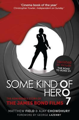 Some Kind of Hero: The Remarkable Story of the James Bond Films by Matthew Field, Ajay Chowdhury