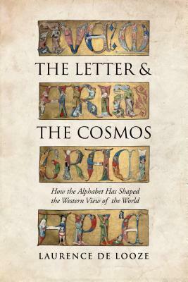 The Letter and the Cosmos: How the Alphabet Has Shaped the Western View of the World by Laurence N. De Looze