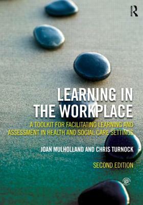 Learning in the Workplace: A Toolkit for Facilitating Learning and Assessment in Health and Social Care Settings by Chris Turnock, Joan Mulholland