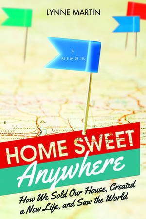 Home Sweet Anywhere: How We Sold Our House, Created a New Life, and Saw the World by Lynne Martin