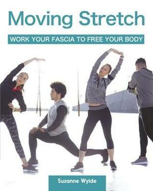 Moving Stretch: Work Your Fascia to Free Your Body by Suzanne Wylde