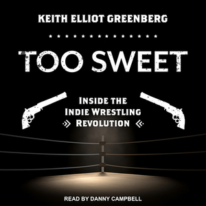 Too Sweet: Inside the Indie Wrestling Revolution by Keith Elliot Greenberg