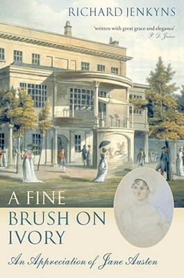 A Fine Brush on Ivory: An Appreciation of Jane Austen by Richard Jenkyns