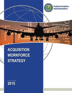 Acquisition Workforce Strategy by Federal Aviation Administration
