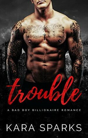 Trouble: A Dark Billionaire Romance by Kara Sparks