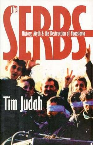 The Serbs: History, Myth And The Destruction Of Yugoslavia by Tim Judah