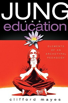Jung and Education: Elements of an Archetypal Pedagogy by Clifford Mayes