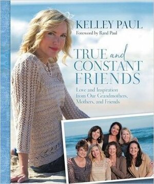 True and Constant Friends: Love and Inspiration from Our Grandmothers, Mothers, and Friends by Rand Paul, Kelley Paul