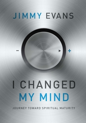 I Changed My Mind: Journey Toward Spiritual Maturity by Jimmy Evans