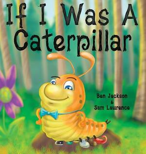 If I Was a Caterpillar by Sam Lawrence, Ben Jackson