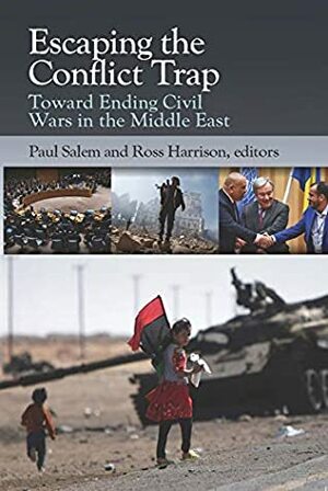 Escaping the Conflict Trap: Toward Ending Civil Wars in the Middle East by Paul Salem, Ross Harrison
