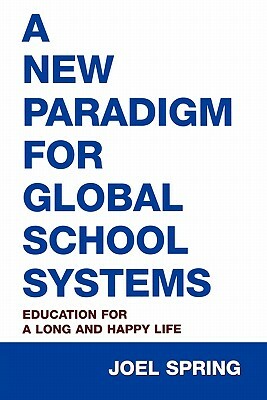 A New Paradigm for Global School Systems: Education for a Long and Happy Life by Joel Spring