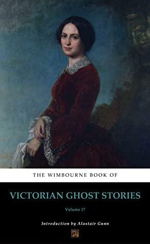 The Wimbourne Book of Victorian Ghost Stories (Annotated): Volume 17 by Louise Kirby Piatt, Frank McCarthy, Elizabeth Bedell Benjamin, Anna M. Hoyt, Alastair Gunn, Emma B. Cobb, Esther Serle Kenneth, Marian Carruthers, Mary Morrison