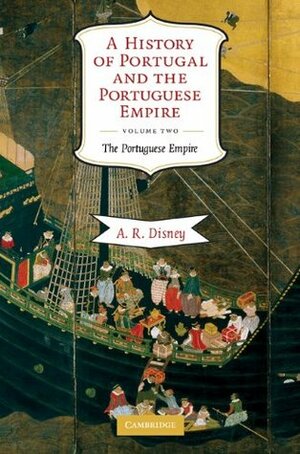 A History of Portugal and the Portuguese Empire: Volume 2, The Portuguese Empire: From Beginnings to 1807 by Anthony R. Disney