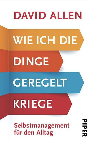 Wie ich die Dinge geregelt kriege: Selbstmanagement für den Alltag by David Allen