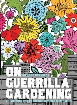 On Guerrilla Gardening: The Why, What, and How of Cultivating Neglected Public Space by Richard Reynolds