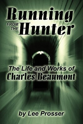 Running from the Hunter: The Life and Works of Charles Beaumont by Lee Prosser, Harold Lee Prosser