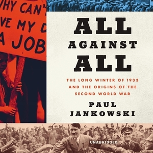 All Against All: The Long Winter of 1933 and the Origins of the Second World War by Paul Jankowski