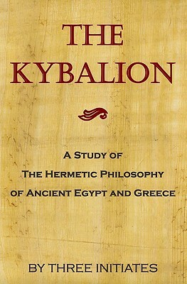 The Kybalion: A Study Of The Hermetic Philosophy Of Ancient Egypt And Greece by The Three Initiates