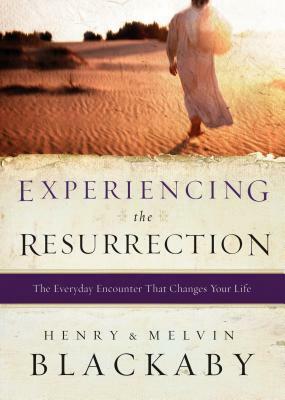 Experiencing the Resurrection: The Everyday Encounter That Changes Your Life by Mel Blackaby, Henry Blackaby