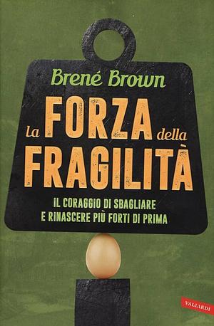 La forza della fragilità. Il coraggio di sbagliare e rinascere più forti di prima by Brené Brown