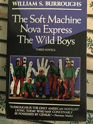 The Soft Machine; Nova Express; The Wild Boys: Three Novels by William S. Burroughs