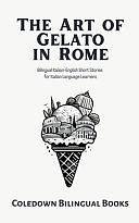 The Art of Gelato in Rome: Bilingual Italian-English Short Stories for Italian Language Learners by Coledown Bilingual Books