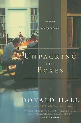 Unpacking the Boxes: A Memoir of a Life in Poetry by Donald Hall