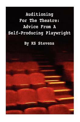 Auditioning For The Theatre: Advice From a Self-Producing Playwright: Advice From A Self Producing Playwright by Ks Stevens, Stevens