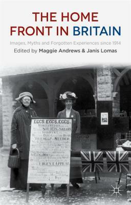 The Home Front in Britain: Images, Myths and Forgotten Experiences Since 1914 by Janis Lomas