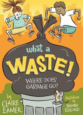 What a Waste: Where Does Garbage Go? by Claire Eamer