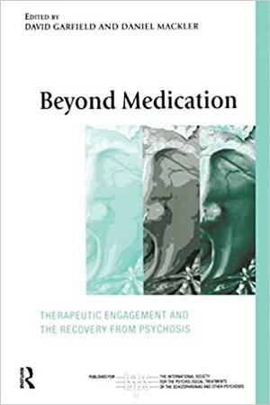 Beyond Medication: Therapeutic Engagement and the Recovery from Psychosis by David A.S. Garfield, Daniel Mackler
