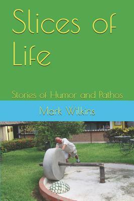 Slices of Life: Stories of Humor and Pathos by Mark Wilkins