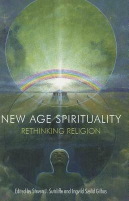 New Age Spirituality: Rethinking Religion by Ingvild Sælid Gilhus, Steven J. Sutcliffe