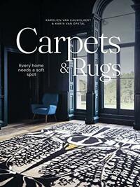 Carpets: Every Home Needs a Soft Spot by Karolien Van Cauwelaert, Karin Van Opstal
