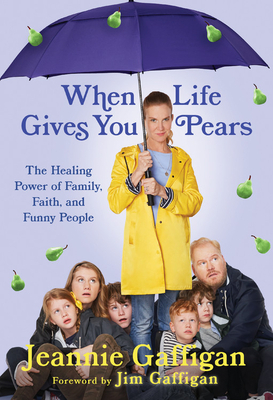 When Life Gives You Pears: The Healing Power of Family, Faith, and Funny People by Jeannie Gaffigan, Jim Gaffigan