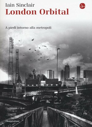 London Orbital. A piedi intorno alla metropoli by Iain Sinclair