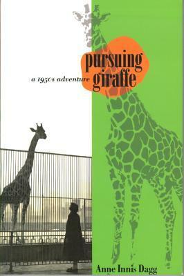 Pursuing Giraffe: A 1950s Adventure by Anne Innis Dagg