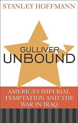 Gulliver Unbound: America's Imperial Temptation and the War in Iraq by Stanley Hoffmann
