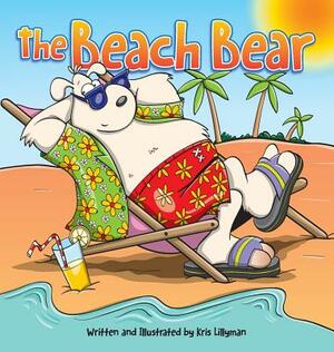 The Beach Bear (Hard Cover): A Big Bear-Sized Adventure by Kris Lillyman