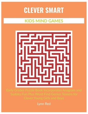 Clever Smart Kids Mind Games: Early Grades Puzzle Book Incorporates Anagram and Sudoku Fun Plus Word Find Genius Teasers for Clever Young Girls and by Lynn Red