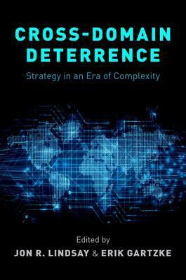 Cross-Domain Deterrence: Strategy in an Era of Complexity by Jon R. Lindsay, Erik Gartzke