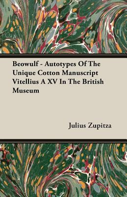 Beowulf - Autotypes of the Unique Cotton Manuscript Vitellius a XV in the British Museum by Julius Zupitza