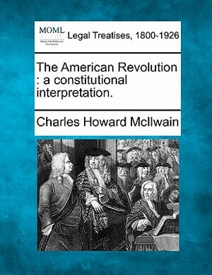 The American Revolution: A Constitutional Interpretation by Charles Howard McIlwain