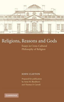 Religions, Reasons and Gods: Essays in Cross-Cultural Philosophy of Religion by John Clayton