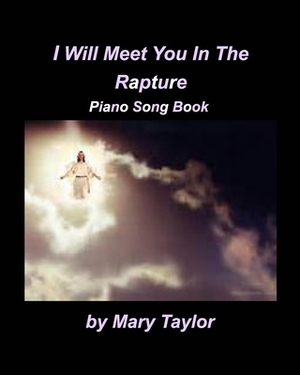 I Will Meet You In The Rapture Piano Song Book by Mary Taylor